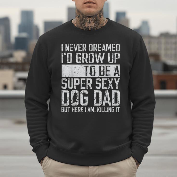 Father's Day I Never Dreamed I'd Be a Super Sexy Dog Dad Men Sweatshirt