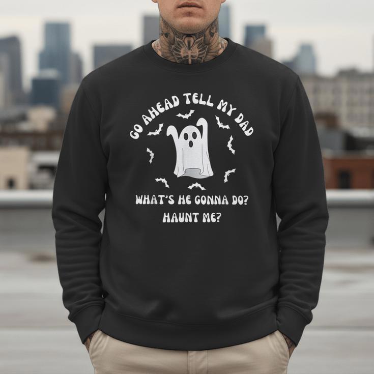 Go Ahead Tell My Dad What's He Gonna Do Haunt Me Halloween Men Sweatshirt Go Ahead Tell My Dad What's He Gonna Do Haunt Me Halloween Men Sweatshirt