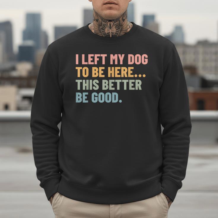 I Left My Dog To Be Here This Better Be Good Dog Dad Mom For Men Women Kids Men Sweatshirt
