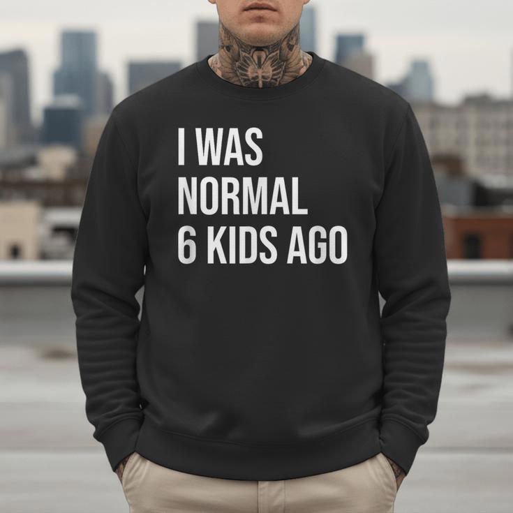 I Was Normal 6 Kids Ago Mom Of Six Dad Of 6 Children Fun Men Sweatshirt