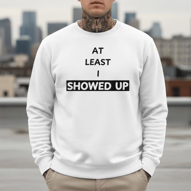 At Least I Showed Up Graphic For Dads Teens Men Sweatshirt