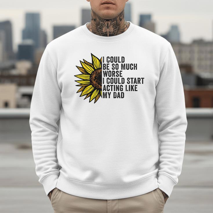 I Could Be So Much Worse I Could Start Acting Like My Dad Men Sweatshirt