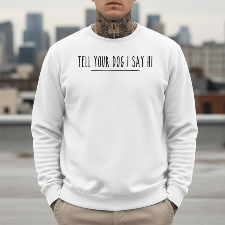Tell Your Dog I Say Hi Tee Dog Mom Dog Dad Dog Lover Men Sweatshirt