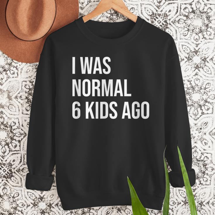 I Was Normal 6 Kids Ago Mom Of Six Dad Of 6 Children Fun Men Sweatshirt