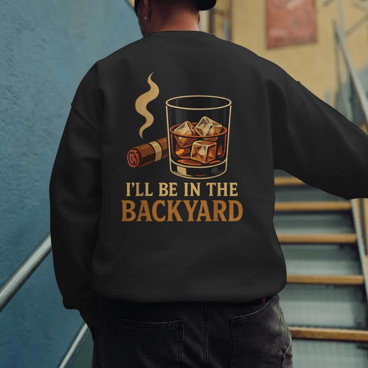 I’Ll Be In The Backyard Cigar Whiskey Dad Bourbon BBQ Summer Men's Sweatshirt Back Print