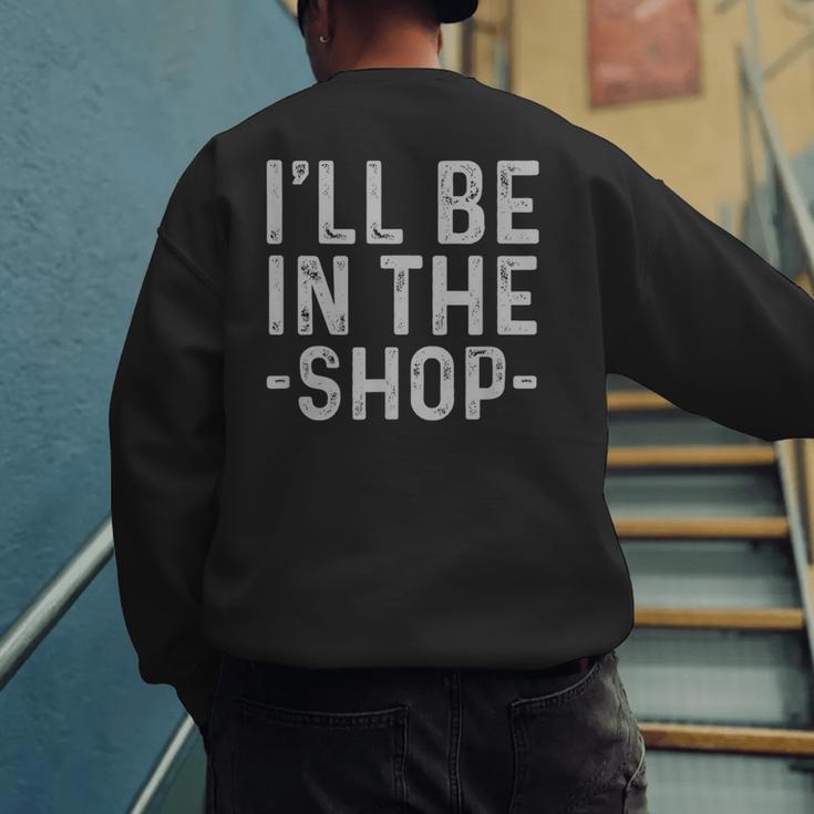 I'Ll Be In The Shop Mechanic Dad Joke Handyman Grandpa Men's Sweatshirt Back Print