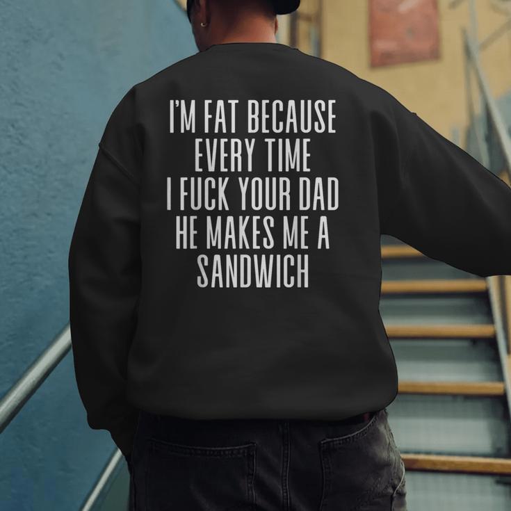 I'm Fat Because Every Time I Fuck Your Dad He Makes Me Men's Sweatshirt Back Print