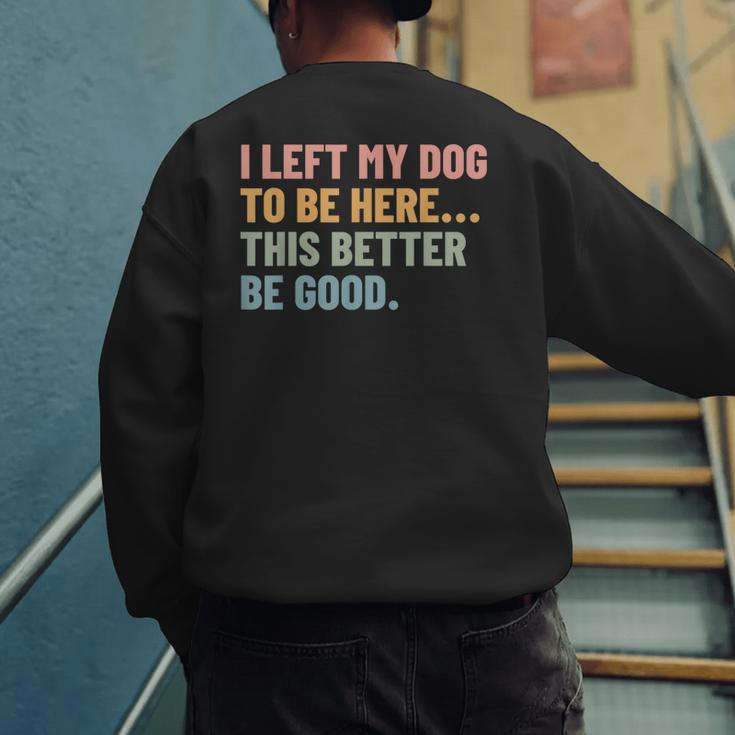 I Left My Dog To Be Here This Better Be Good Dog Dad Mom For Men Women Kids Men's Sweatshirt Back Print I Left My Dog To Be Here This Better Be Good Dog Dad Mom For Men Women Kids Men's Sweatshirt Back Print