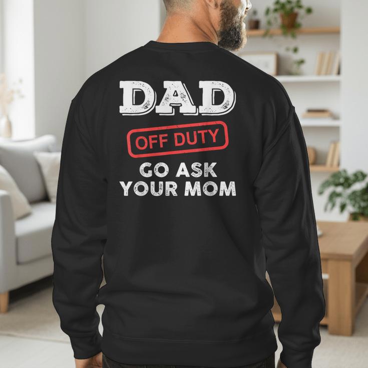 Dad Off Duty Go Ask Your Mom Dad Father Father's Day Men's Sweatshirt Back Print