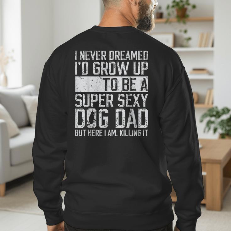 Father's Day I Never Dreamed I'd Be a Super Sexy Dog Dad Men's Sweatshirt Back Print