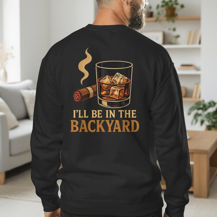 I’Ll Be In The Backyard Cigar Whiskey Dad Bourbon BBQ Summer Men's Sweatshirt Back Print