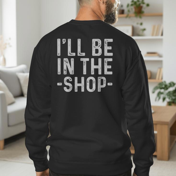 I'Ll Be In The Shop Mechanic Dad Joke Handyman Grandpa Men's Sweatshirt Back Print