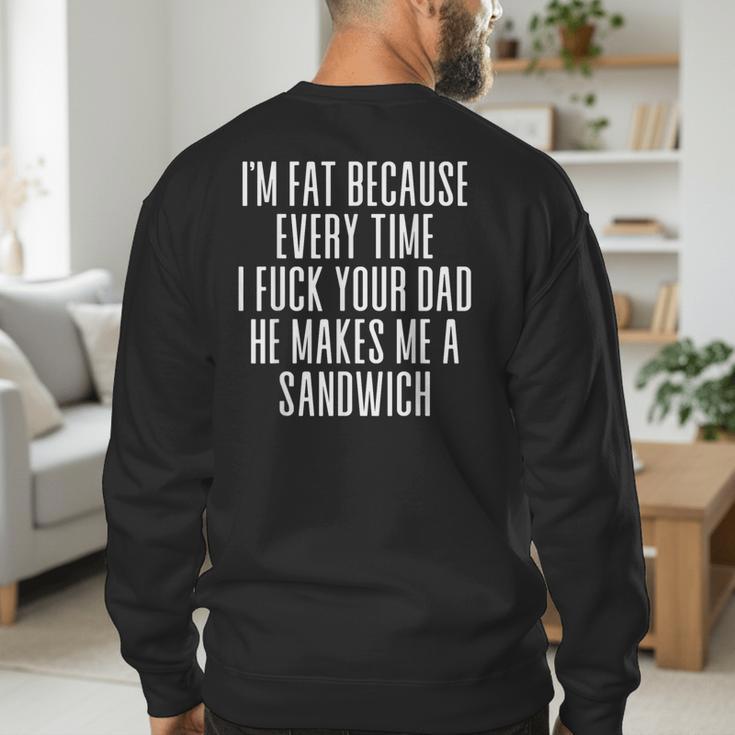 I'm Fat Because Every Time I Fuck Your Dad He Makes Me Men's Sweatshirt Back Print