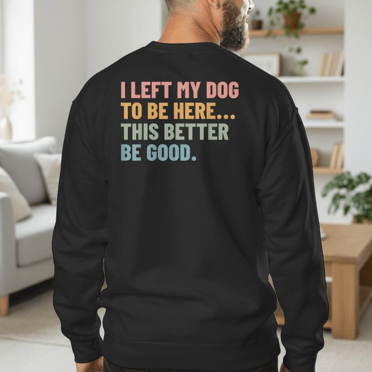 I Left My Dog To Be Here This Better Be Good Dog Dad Mom For Men Women Kids Men's Sweatshirt Back Print I Left My Dog To Be Here This Better Be Good Dog Dad Mom For Men Women Kids Men's Sweatshirt Back Print