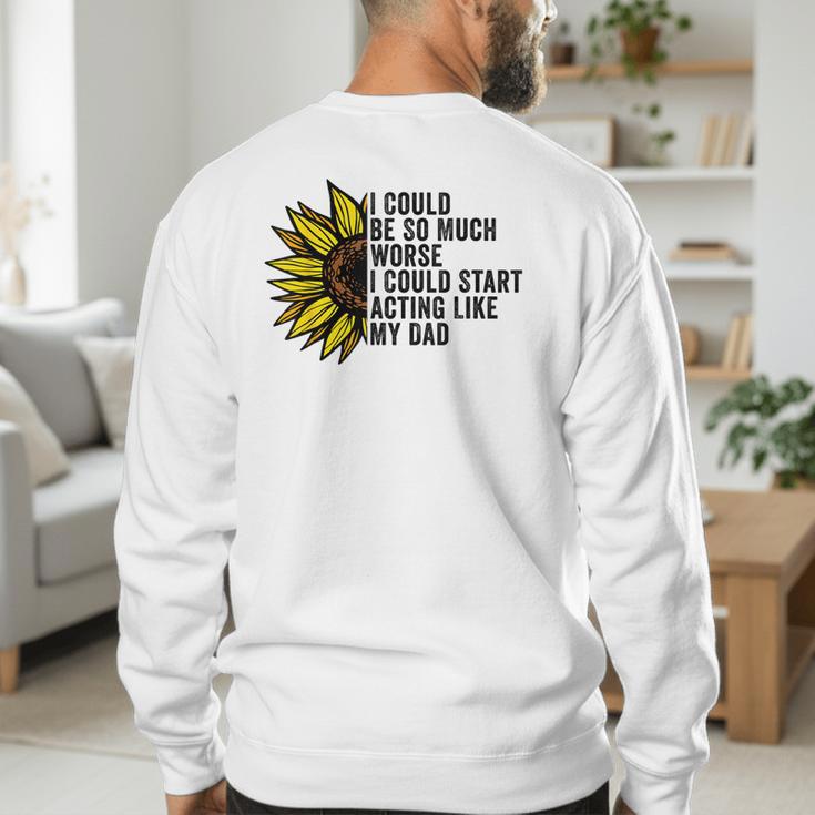 I Could Be So Much Worse I Could Start Acting Like My Dad Men's Sweatshirt Back Print