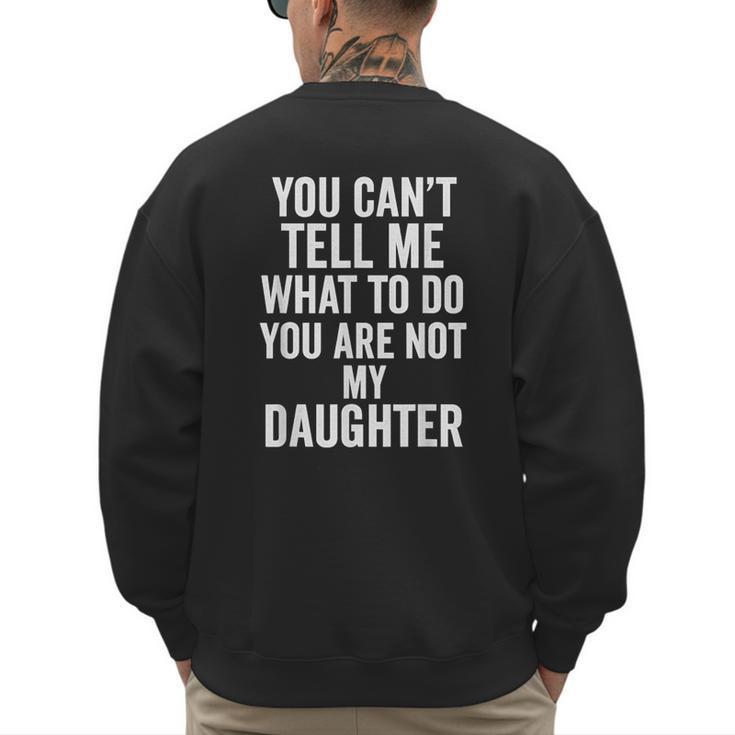 You Can't Tell Me What To Do You Are Not My Daughter Dad Men's Sweatshirt Back Print