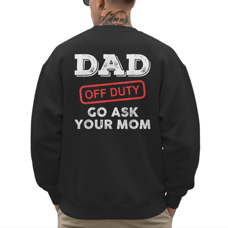 Dad Off Duty Go Ask Your Mom Dad Father Father's Day Men's Sweatshirt Back Print