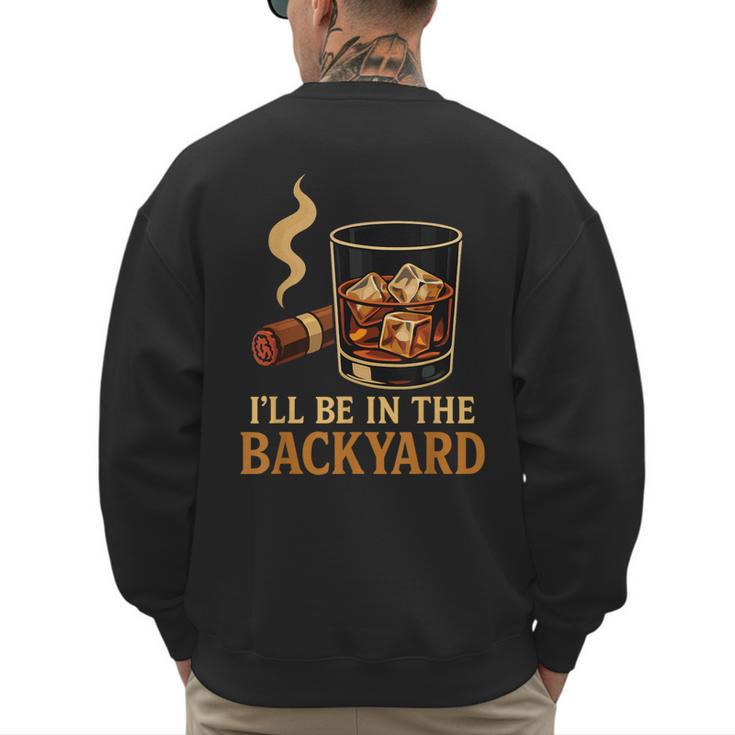 I’Ll Be In The Backyard Cigar Whiskey Dad Bourbon BBQ Summer Men's Sweatshirt Back Print