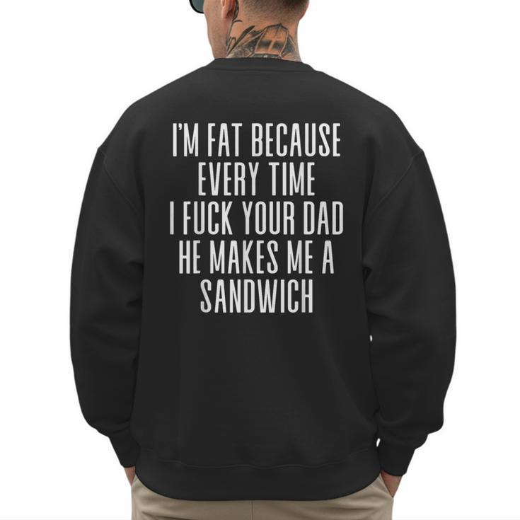 I'm Fat Because Every Time I Fuck Your Dad He Makes Me Men's Sweatshirt Back Print