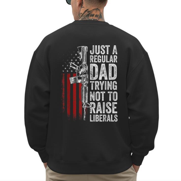 Just A Regular Dad Trying Not To Raise Liberals Father's Day Men's Sweatshirt Back Print