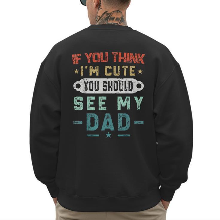 If You Think I'm Cute You Should See My Dad Tees Fathers Day Men's Sweatshirt Back Print