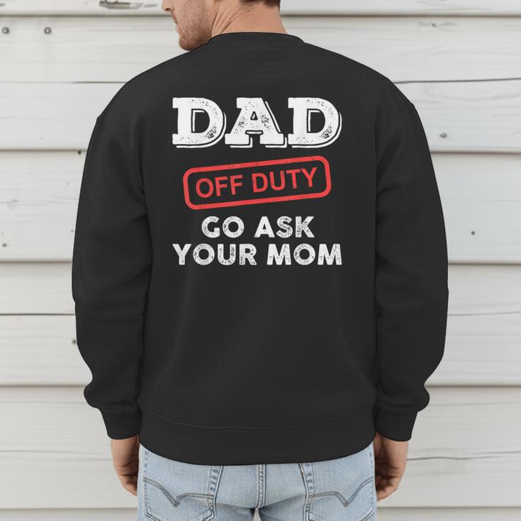 Dad Off Duty Go Ask Your Mom Dad Father Father's Day Men's Sweatshirt Back Print