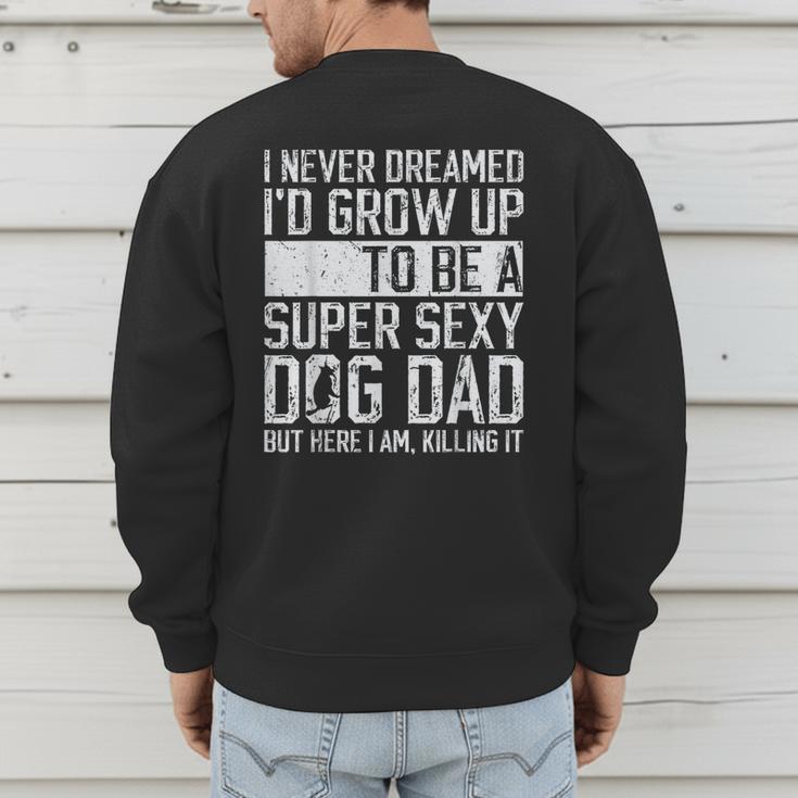 Father's Day I Never Dreamed I'd Be a Super Sexy Dog Dad Men's Sweatshirt Back Print