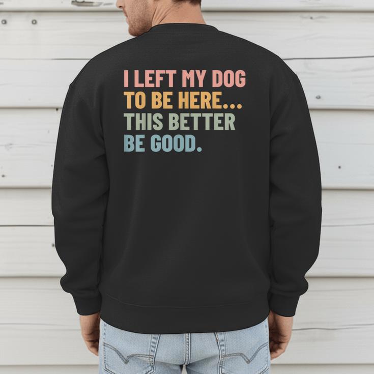 I Left My Dog To Be Here This Better Be Good Dog Dad Mom For Men Women Kids Men's Sweatshirt Back Print I Left My Dog To Be Here This Better Be Good Dog Dad Mom For Men Women Kids Men's Sweatshirt Back Print