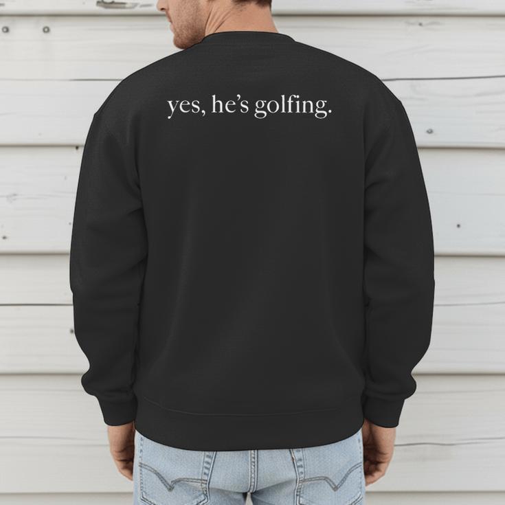 Yes Hes Golfing Golfing Season Golfing Mom Golfer Dad Men's Sweatshirt Back Print