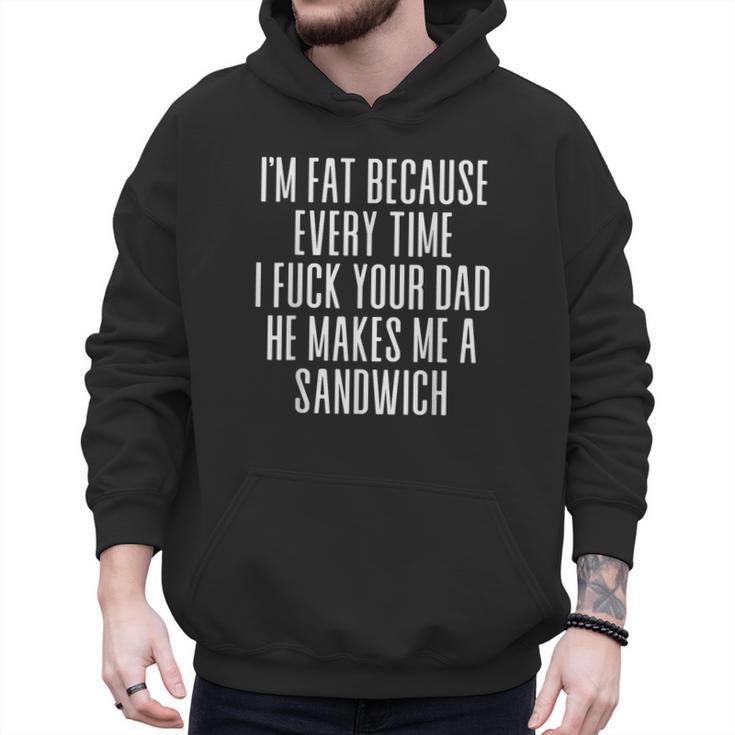 I'm Fat Because Every Time I Fuck Your Dad He Makes Me Men Hoodie