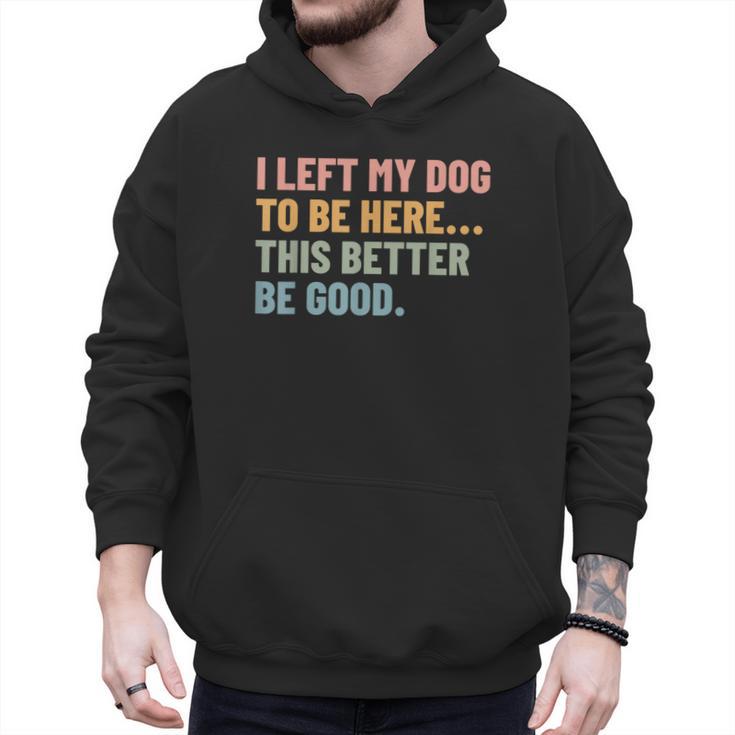 I Left My Dog To Be Here This Better Be Good Dog Dad Mom For Men Women Kids Men Hoodie
