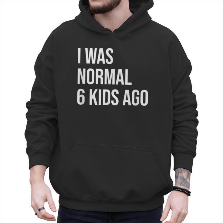 I Was Normal 6 Kids Ago Mom Of Six Dad Of 6 Children Fun Men Hoodie