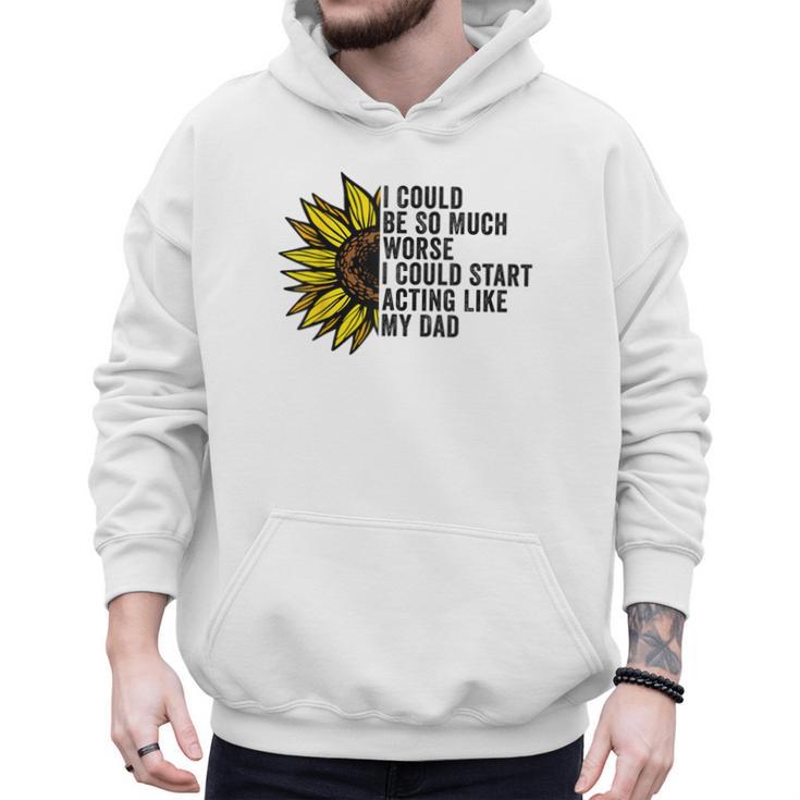 I Could Be So Much Worse I Could Start Acting Like My Dad Men Hoodie