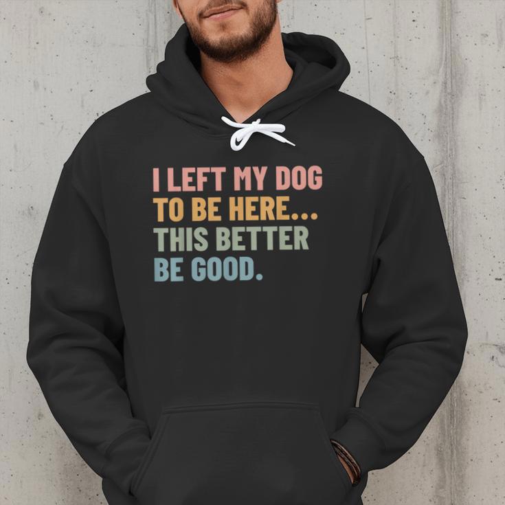 I Left My Dog To Be Here This Better Be Good Dog Dad Mom For Men Women Kids Men Hoodie
