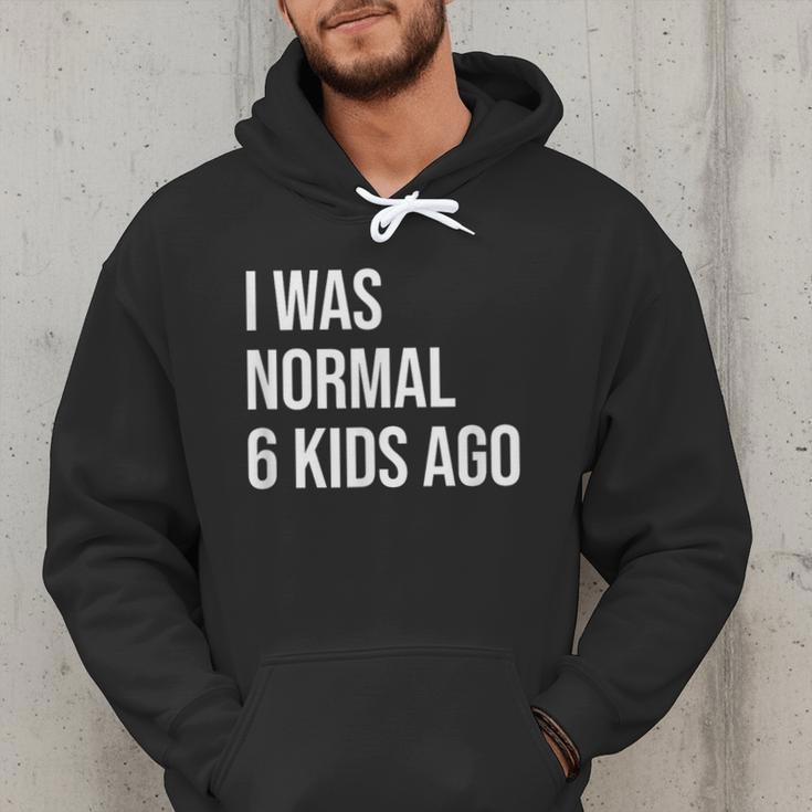 I Was Normal 6 Kids Ago Mom Of Six Dad Of 6 Children Fun Men Hoodie