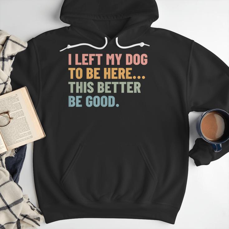I Left My Dog To Be Here This Better Be Good Dog Dad Mom For Men Women Kids Men Hoodie