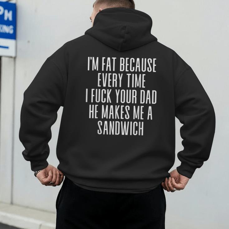I'm Fat Because Every Time I Fuck Your Dad He Makes Me Men's Hoodie Back Print