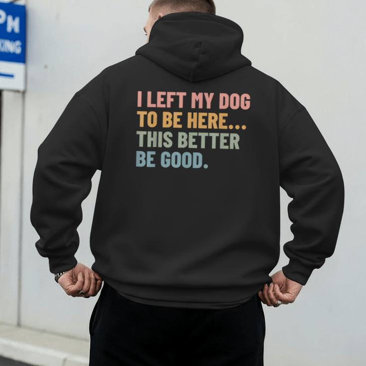I Left My Dog To Be Here This Better Be Good Dog Dad Mom For Men Women Kids Men's Hoodie Back Print I Left My Dog To Be Here This Better Be Good Dog Dad Mom For Men Women Kids Men's Hoodie Back Print