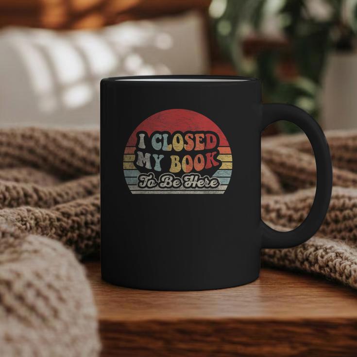 Book Shirt I Closed My Book To Be Here Nerdy Books Graphic Print Coffee Mug