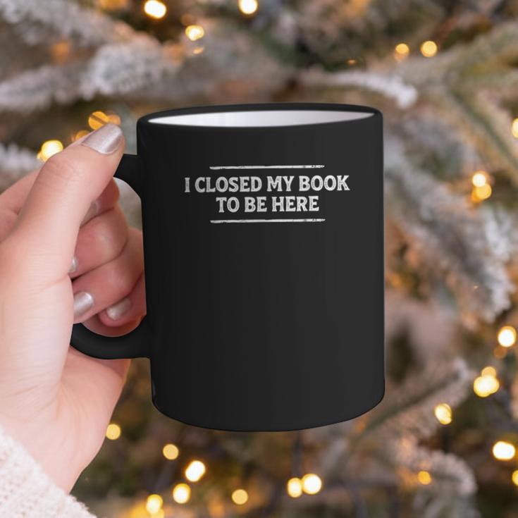 I Closed My Book To Be Here Reading Reader Librarian Graphic Print Coffee Mug