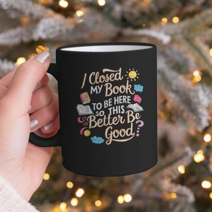 I Closed My Book To Be Here So This Better Be Good -_- Graphic Print Coffee Mug I Closed My Book To Be Here So This Better Be Good -_- Graphic Print Coffee Mug