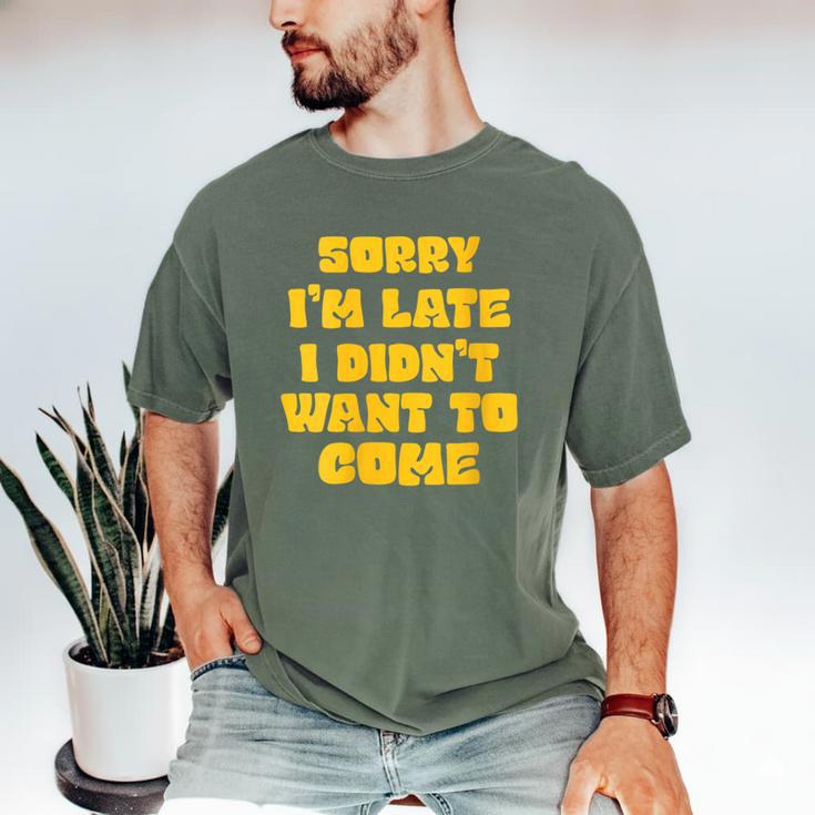 SORRY I'M LATE I DIDN'T WANT TO COME FUNNY INTROVERT PRESENT Men's Comfort Colors T-Shirt SORRY I'M LATE I DIDN'T WANT TO COME FUNNY INTROVERT PRESENT Men's Comfort Colors T-Shirt