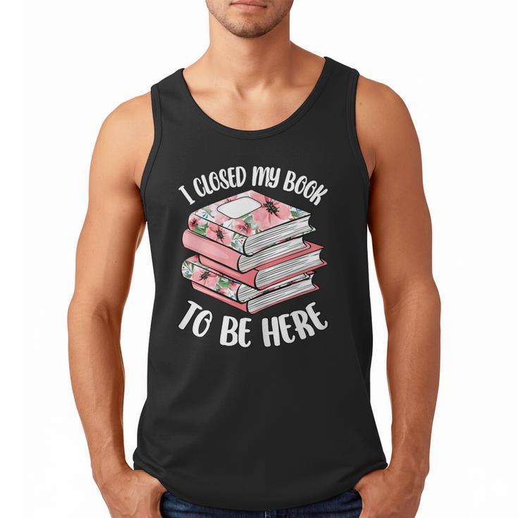 I Closed My Book To Be Here Reading Bookworm Women Girls Men Tank Top
