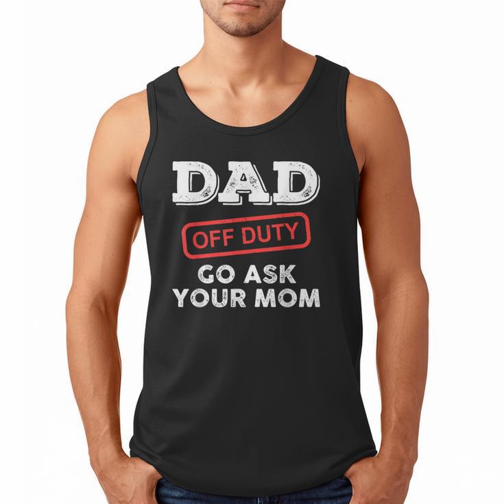 Dad Off Duty Go Ask Your Mom Dad Father Father's Day Men Tank Top
