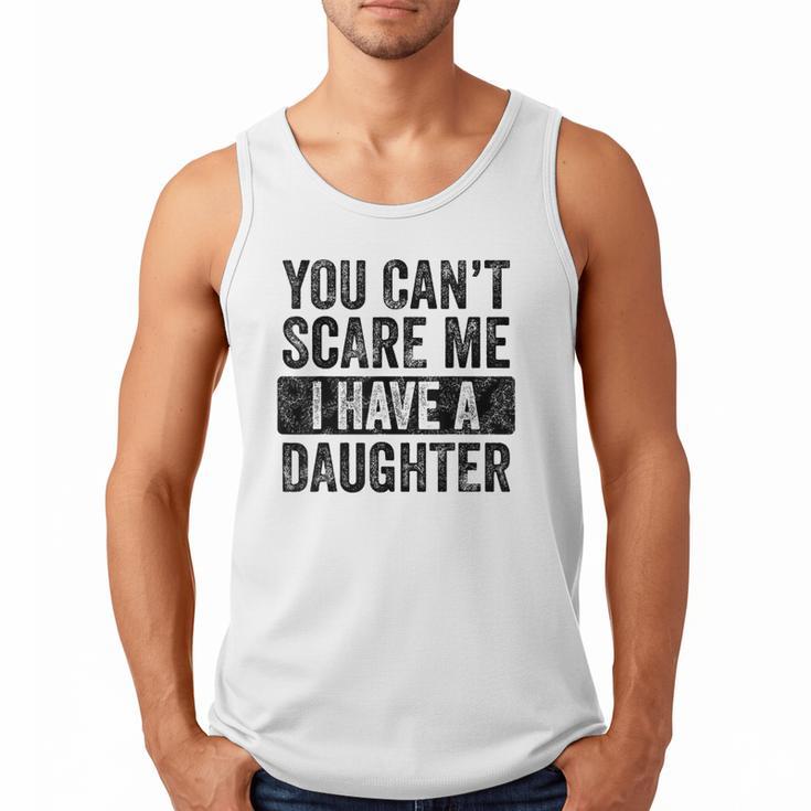 You Can't Scare Me I Have A Daughter Dad Father Joke Men Tank Top