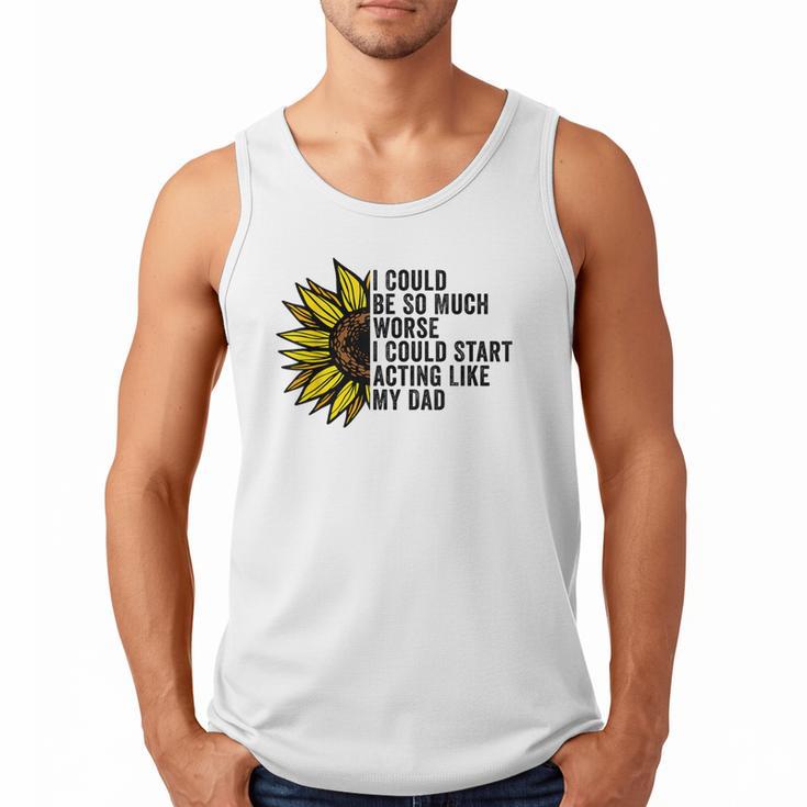I Could Be So Much Worse I Could Start Acting Like My Dad Men Tank Top