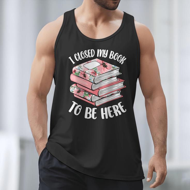 I Closed My Book To Be Here Reading Bookworm Women Girls Men Tank Top I Closed My Book To Be Here Reading Bookworm Women Girls Men Tank Top