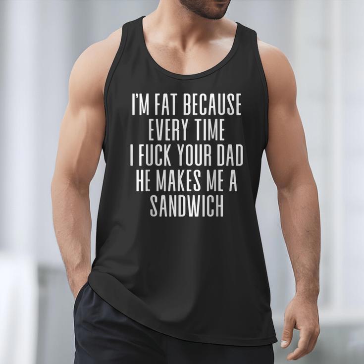 I'm Fat Because Every Time I Fuck Your Dad He Makes Me Men Tank Top