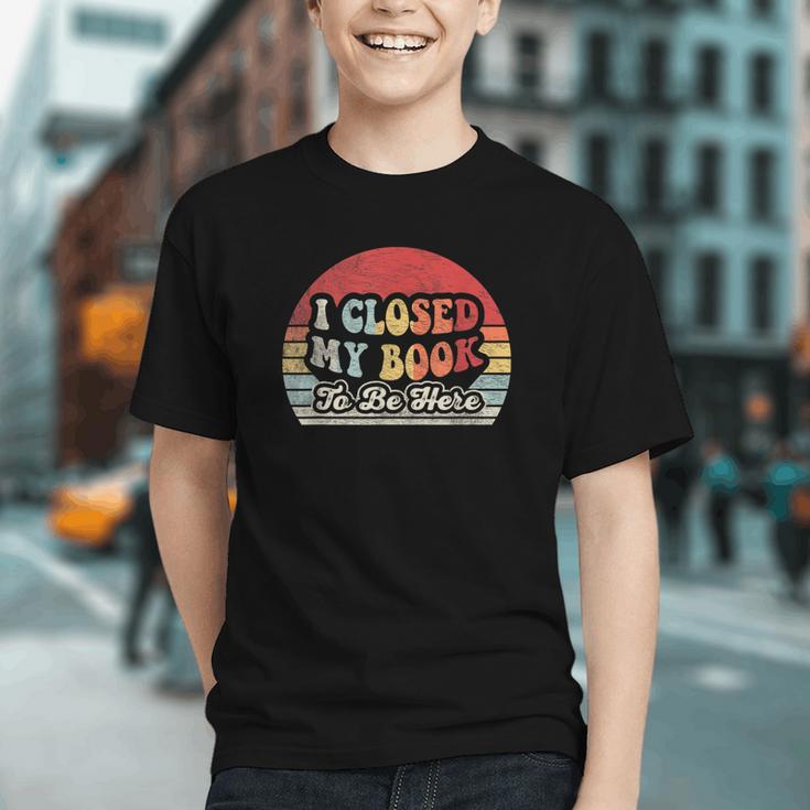 Book Shirt I Closed My Book To Be Here Nerdy Books Graphic Youth