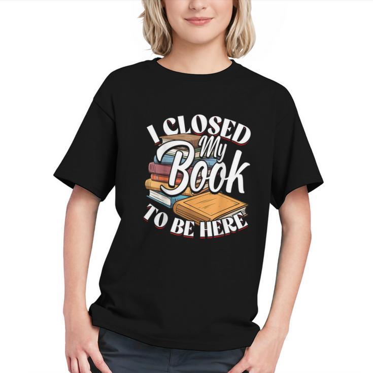 I Closed My Book To Be Here T-Shirt Book Lover Bookworm Graphic Youth